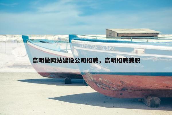 高明做网站建设公司招聘，高明招聘兼职