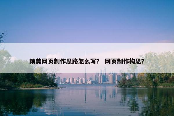 精美网页制作思路怎么写？ 网页制作构思？