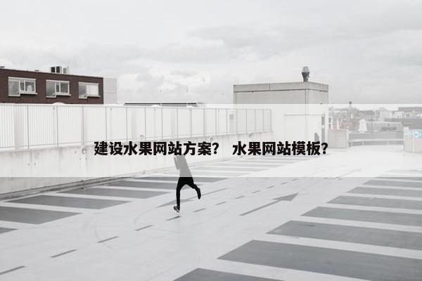 建设水果网站方案？ 水果网站模板？