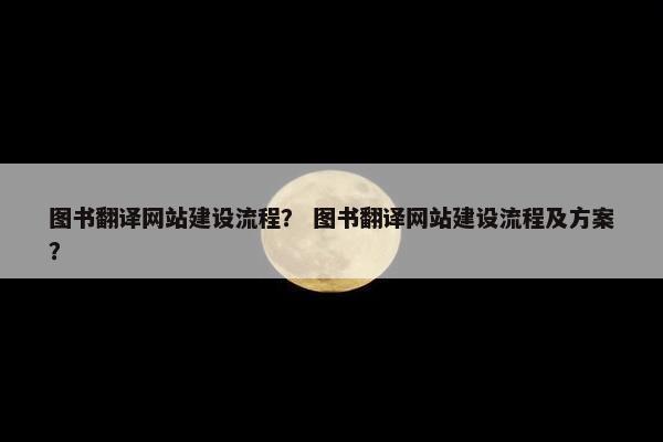图书翻译网站建设流程？ 图书翻译网站建设流程及方案？