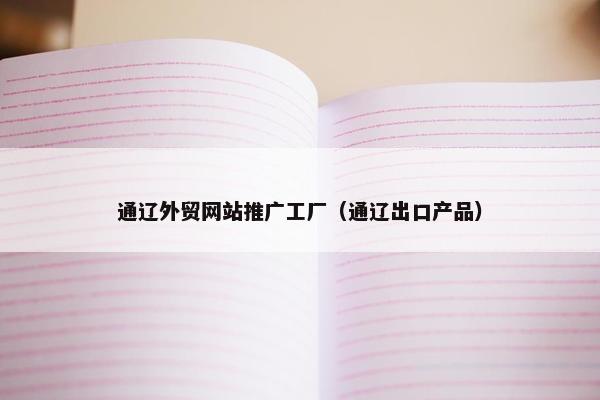 通辽外贸网站推广工厂（通辽出口产品）