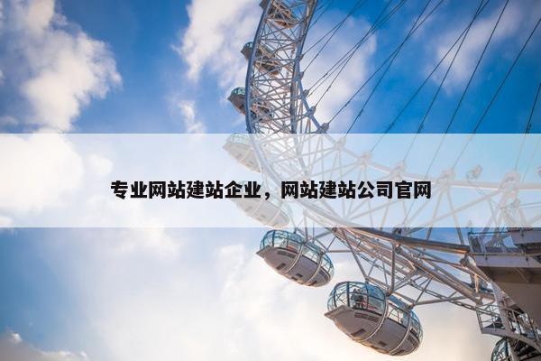 专业网站建站企业，网站建站公司官网
