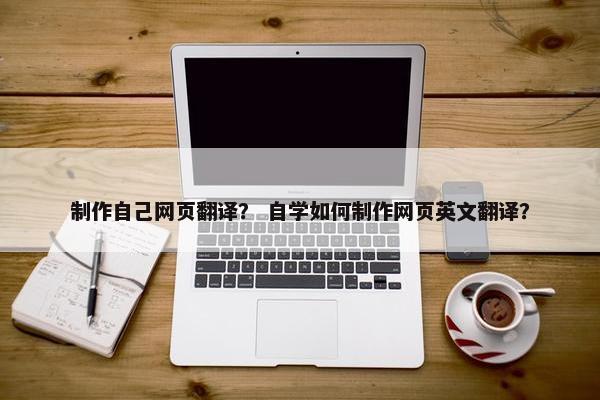 制作自己网页翻译？ 自学如何制作网页英文翻译？