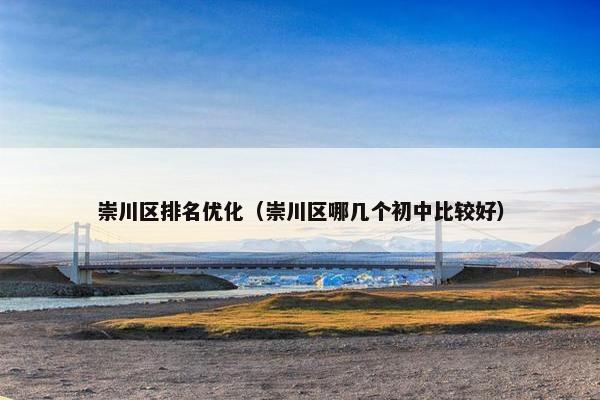 崇川区排名优化（崇川区哪几个初中比较好）