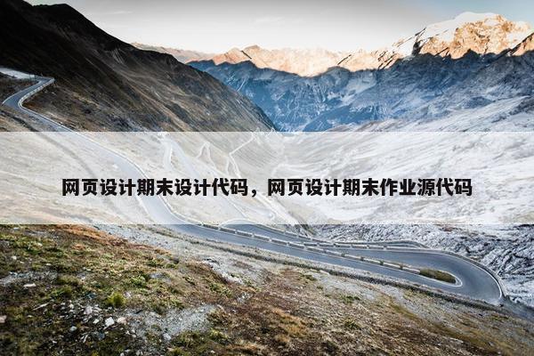 网页设计期末设计代码，网页设计期末作业源代码