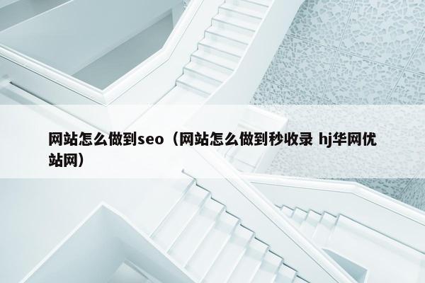 网站怎么做到seo（网站怎么做到秒收录 hj华网优站网）