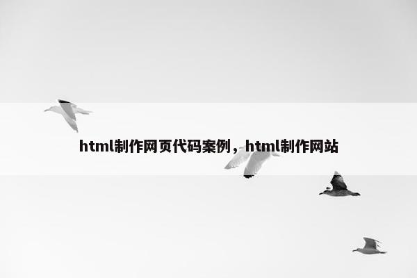 html制作网页代码案例，html制作网站