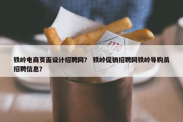 铁岭电商页面设计招聘网？ 铁岭促销招聘网铁岭导购员招聘信息？