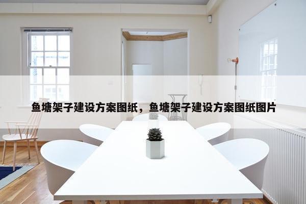 鱼塘架子建设方案图纸，鱼塘架子建设方案图纸图片