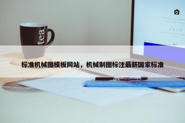 标准机械图模板网站，机械制图标注最新国家标准