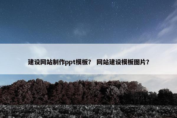 建设网站制作ppt模板？ 网站建设模板图片？