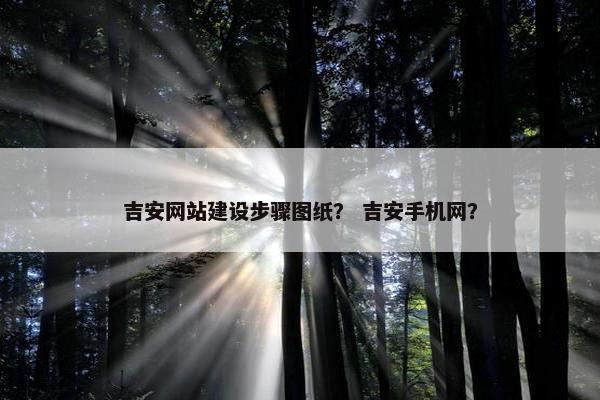 吉安网站建设步骤图纸？ 吉安手机网？