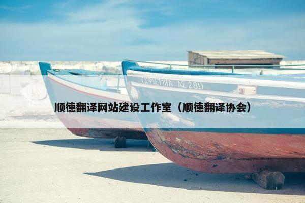 顺德翻译网站建设工作室（顺德翻译协会）