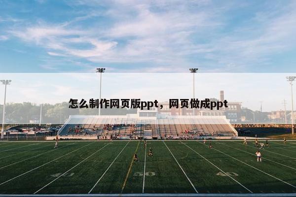 怎么制作网页版ppt，网页做成ppt
