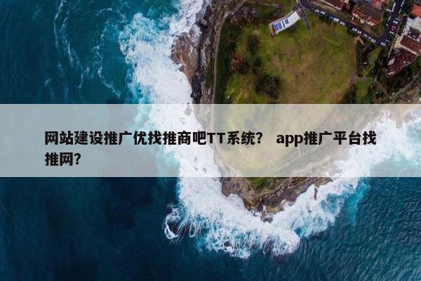 网站建设推广优找推商吧TT系统？ app推广平台找推网？