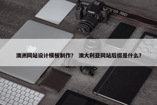 澳洲网站设计模板制作？ 澳大利亚网站后缀是什么？