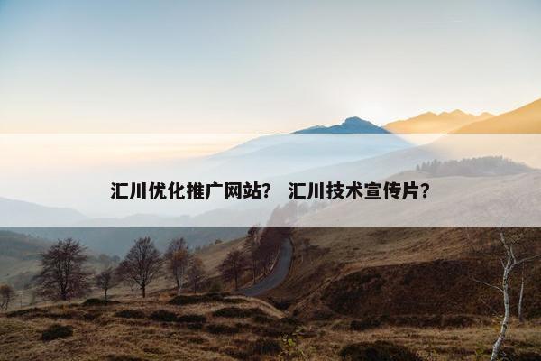 汇川优化推广网站？ 汇川技术宣传片？