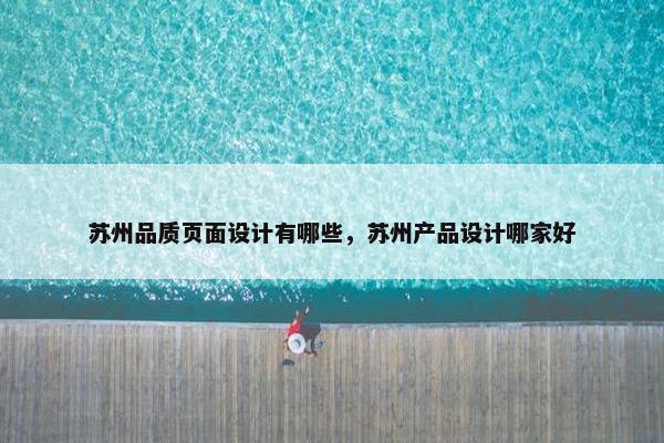 苏州品质页面设计有哪些，苏州产品设计哪家好