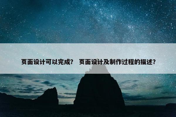 页面设计可以完成？ 页面设计及制作过程的描述？