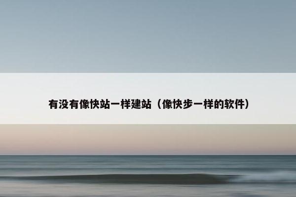 有没有像快站一样建站（像快步一样的软件）