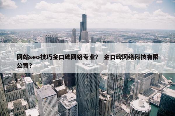 网站seo技巧金口碑网络专业？ 金口碑网络科技有限公司？