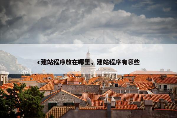 c建站程序放在哪里，建站程序有哪些