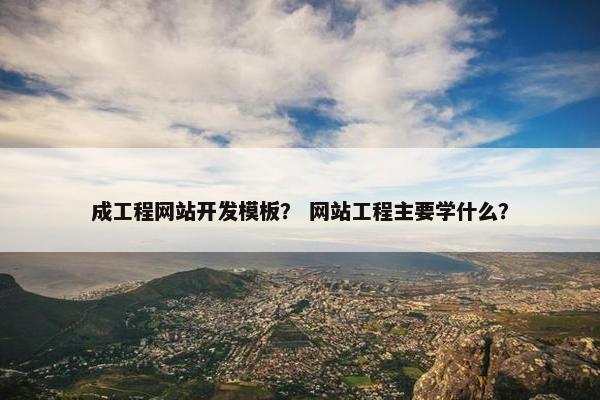 成工程网站开发模板？ 网站工程主要学什么？