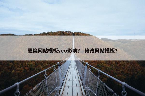 更换网站模板seo影响？ 修改网站模板？
