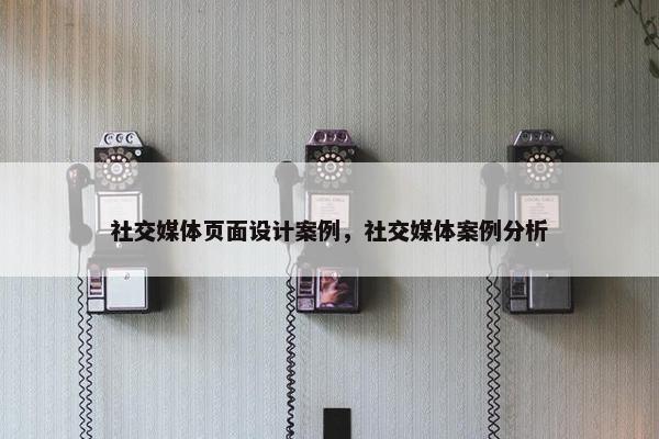 社交媒体页面设计案例，社交媒体案例分析