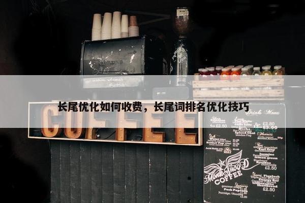 长尾优化如何收费，长尾词排名优化技巧