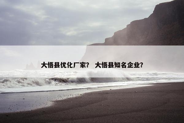 大悟县优化厂家？ 大悟县知名企业？