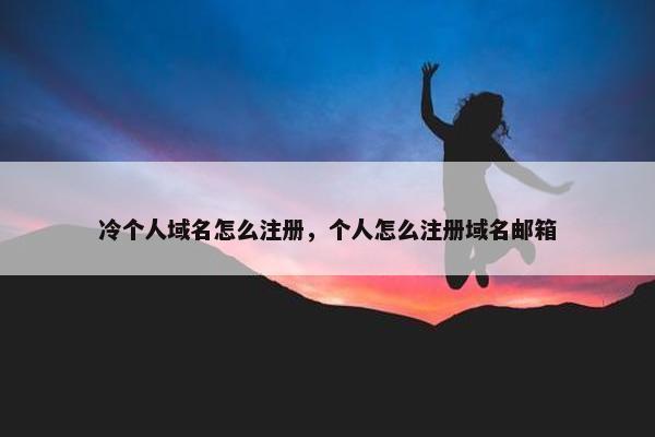 冷个人域名怎么注册，个人怎么注册域名邮箱