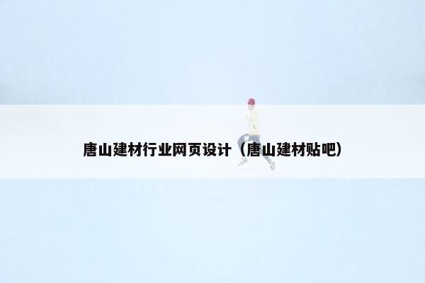 唐山建材行业网页设计（唐山建材贴吧）