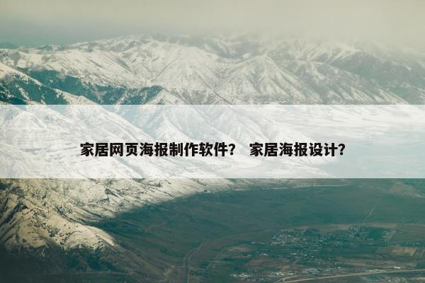 家居网页海报制作软件？ 家居海报设计？