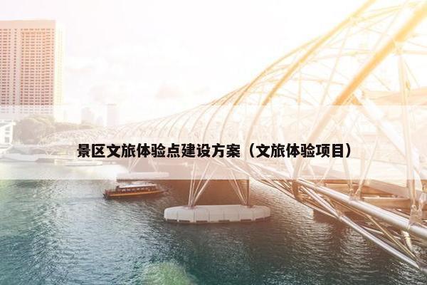 景区文旅体验点建设方案（文旅体验项目）