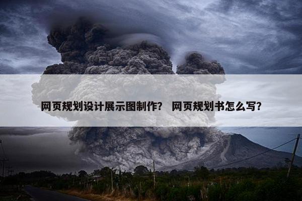 网页规划设计展示图制作？ 网页规划书怎么写？