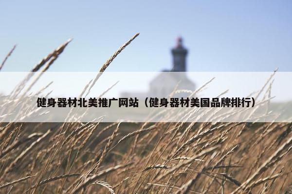 健身器材北美推广网站（健身器材美国品牌排行）