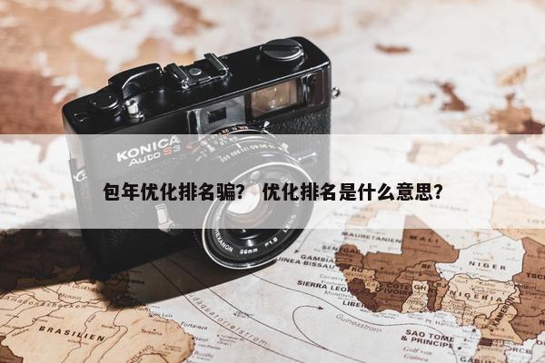 包年优化排名骗？ 优化排名是什么意思？