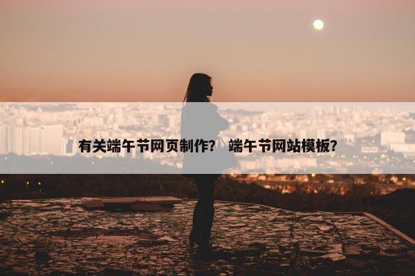 有关端午节网页制作？ 端午节网站模板？