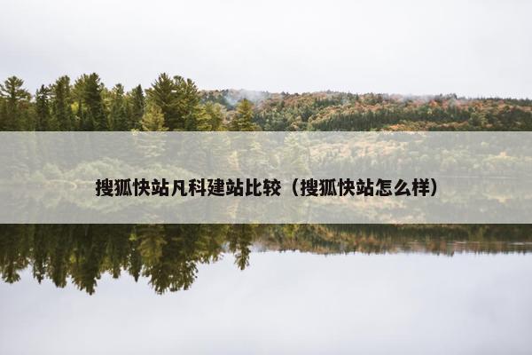 搜狐快站凡科建站比较（搜狐快站怎么样）