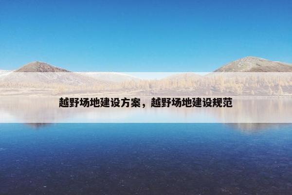 越野场地建设方案，越野场地建设规范