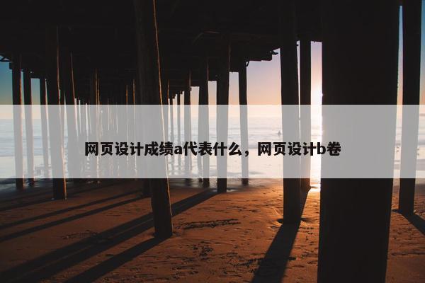 网页设计成绩a代表什么，网页设计b卷