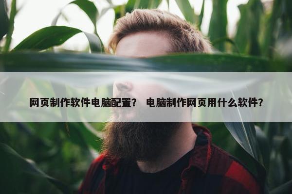 网页制作软件电脑配置？ 电脑制作网页用什么软件？