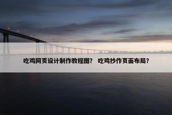 吃鸡网页设计制作教程图？ 吃鸡抄作页面布局？