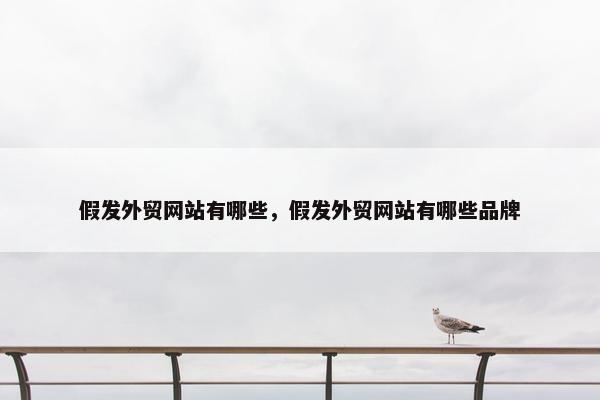 假发外贸网站有哪些，假发外贸网站有哪些品牌