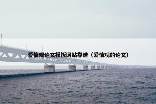 爱情观论文模板网站靠谱（爱情观的论文）