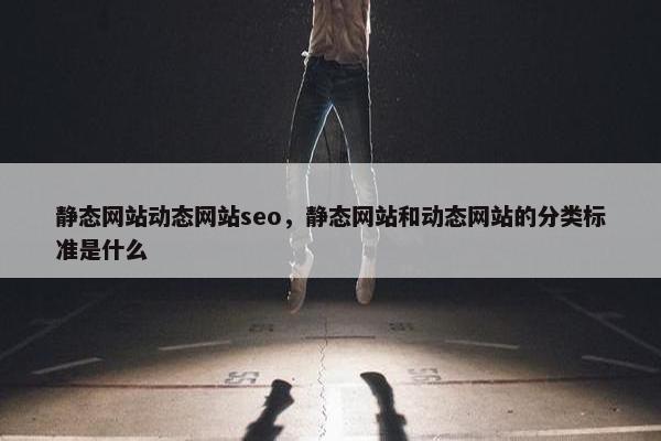 静态网站动态网站seo，静态网站和动态网站的分类标准是什么