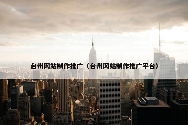 台州网站制作推广（台州网站制作推广平台）