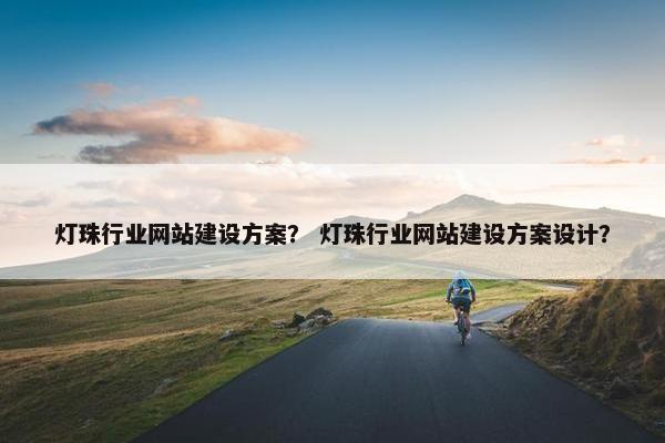 灯珠行业网站建设方案？ 灯珠行业网站建设方案设计？