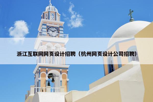 浙江互联网网页设计招聘（杭州网页设计公司招聘）